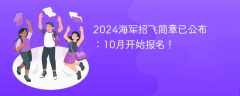 2024海军招飞简章已公布：10月开始报名！有机会上清北~