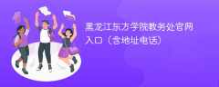 黑龙江东方学院教务处官网入口（含地址电话）