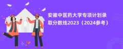 安徽中医药大学专项计划录取分数线2023（2024参考）