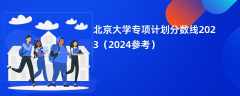 北京大学专项计划分数线2023（2024参考）