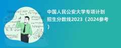 中国人民公安大学专项计划招生分数线2023（2024参考）