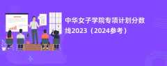 中华女子学院专项计划分数线2023（2024参考）