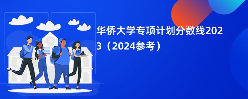 华侨大学专项计划分数线2023（2024参考）