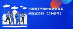 长春理工大学专项计划录取分数线2023（2024参考）