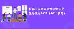 长春中医药大学专项计划招生分数线2023（2024参考）