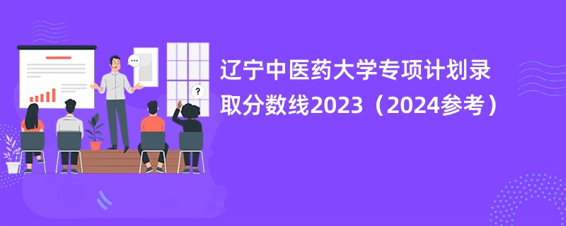 辽宁中医药大学专项计划录取分数线2023（2024参考）