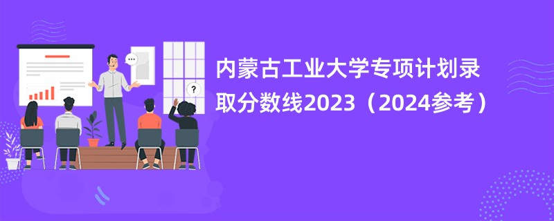 内蒙古工业大学专项计划录取分数线2023（2024参考）