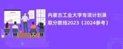 内蒙古工业大学专项计划录取分数线2023（2024参考）