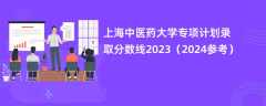 上海中医药大学专项计划录取分数线2023（2024参考）