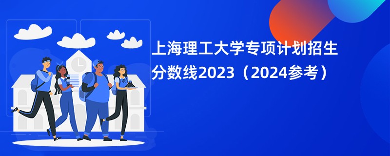 上海理工大学专项计划招生分数线2023（2024参考）