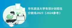 华东政法大学专项计划招生分数线2023（2024参考）