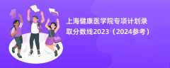 上海健康医学院专项计划录取分数线2023（2024参考）