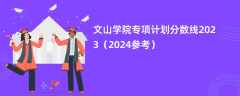 文山学院专项计划分数线2023（2024参考）