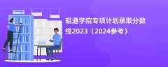 昭通学院专项计划录取分数线2023（2024参考）