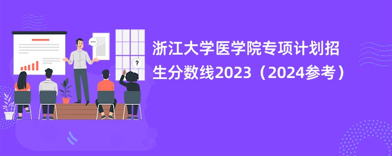 浙江大学医学院专项计划招生分数线2023（2024参考）