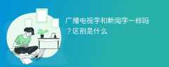 广播电视学和新闻学一样吗？区别是什么