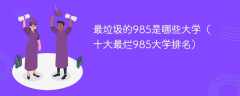 最垃圾的985是哪些大学（十大最烂985大学排名）