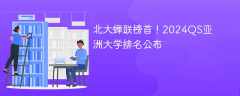 北大蝉联榜首！2024QS亚洲大学排名公布