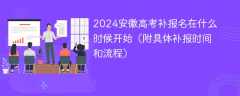 2024安徽高考补报名在什么时候开始（附具体补报时间和流程）