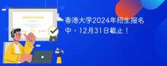 香港大学2024年招生报名中，12月31日截止！