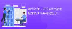 清华大学：2024年丘成桐数学英才班开始招生了！