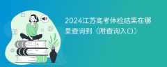 2024江苏高考体检结果在哪里查询到（附查询入口）