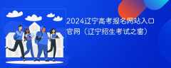 2024辽宁高考报名网站入口官网（辽宁招生考试之窗）