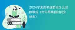 2024宁夏高考提前批什么时候填报（附志愿填报时间安排表）