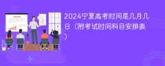 2024宁夏高考时间是几月几日（附考试时间科目安排表）