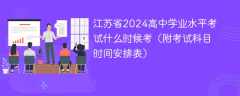 江苏省2024高中学业水平考试什么时候考（附考试科目时间安排表）