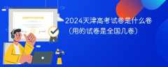 2024天津高考试卷是什么卷（用的试卷是全国几卷）