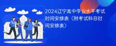 2024辽宁高中学业水平考试时间安排表（附考试科目时间安排表）