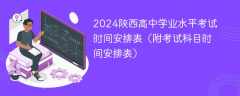 2024陕西高中学业水平考试时间安排表（附考试科目时间安排表）