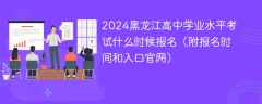 2024黑龙江高中学业水平考试什么时候报名（附报名时间和入口官网）