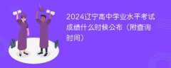 2024辽宁高中学业水平考试成绩什么时候公布（附查询时间）