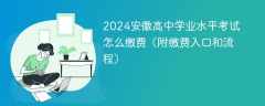 2024安徽高中学业水平考试怎么缴费（附缴费入口和流程）