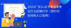 2024广东3+证书考试准考证什么时候打印（附打印时间和入口官网）