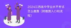 2024江西高中学业水平考试怎么缴费（附缴费入口和流程）