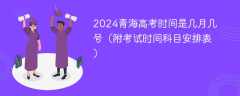 2024青海高考时间是几月几号（附考试时间科目安排表）