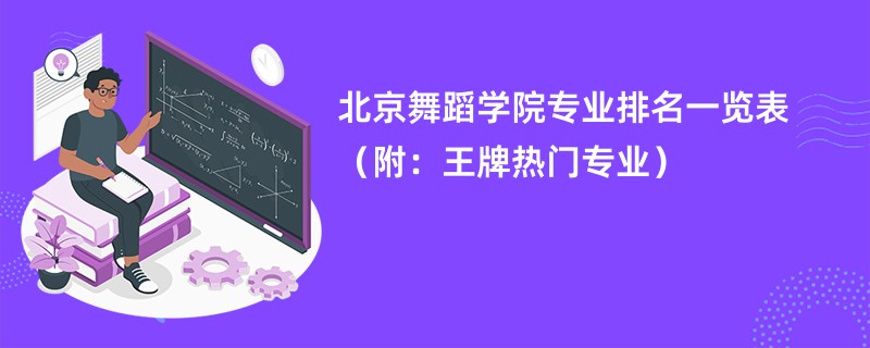 北京舞蹈学院专业排名一览表（附：王牌热门专业）