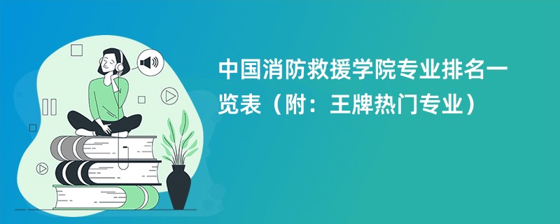 中国消防救援学院专业排名一览表（附：王牌热门专业）