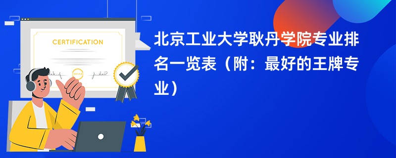 北京工业大学耿丹学院专业排名一览表（附：最好的王牌专业）