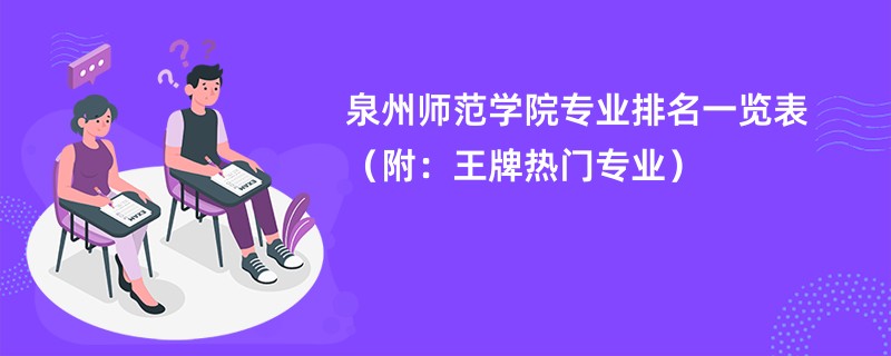 泉州师范学院专业排名一览表（附：王牌热门专业）