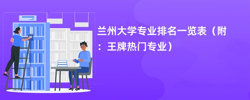 兰州大学专业排名一览表（附：王牌热门专业）