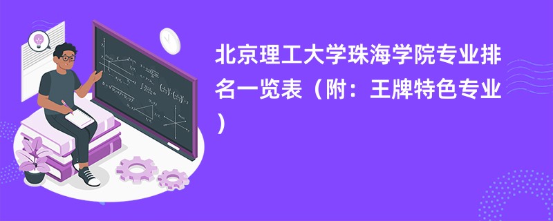 北京理工大学珠海学院专业排名一览表（附：王牌特色专业）