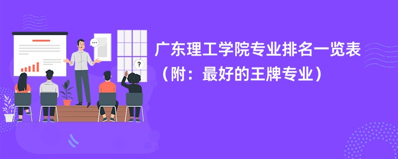 广东理工学院专业排名一览表（附：最好的王牌专业）