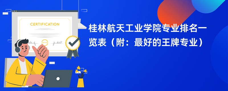 桂林航天工业学院专业排名一览表（附：最好的王牌专业）