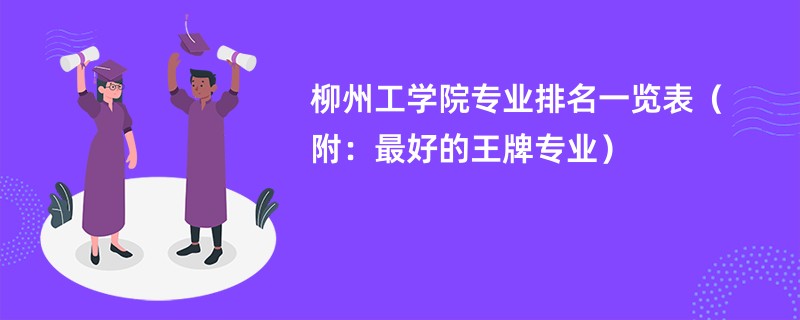 柳州工学院专业排名一览表（附：最好的王牌专业）