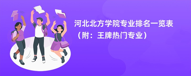 河北北方学院专业排名一览表（附：王牌热门专业）