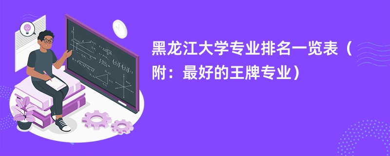 黑龙江大学专业排名一览表（附：最好的王牌专业）